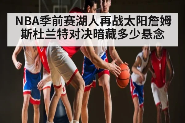 NBA季前赛湖人再战太阳詹姆斯杜兰特对决暗藏多少悬念 - kaiyun